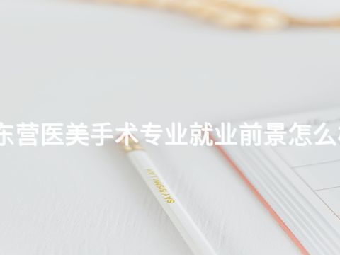 東營醫(yī)美手術(shù)專業(yè)就業(yè)前景怎么樣(圖1) 東營醫(yī)美手術(shù)專業(yè)就業(yè)前景怎么樣(圖1)
