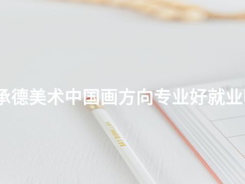 承德美術中國畫方向專業好就業嗎