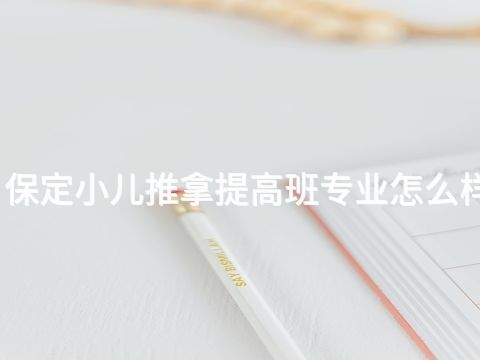 保定小儿推拿提高班专业怎么样
