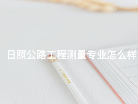 日照公路工程测量专业怎么样