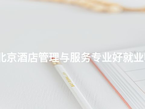 北京酒店管理与服务专业好就业吗