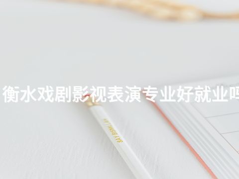 衡水戏剧影视表演专业好就业吗