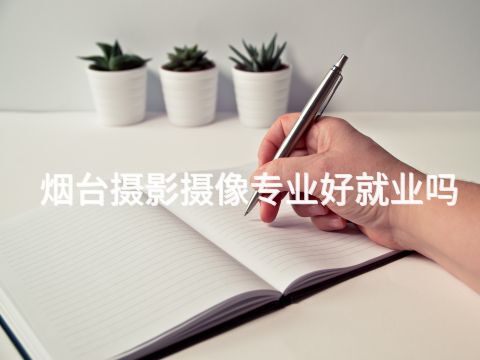 烟台摄影摄像专业好就业吗