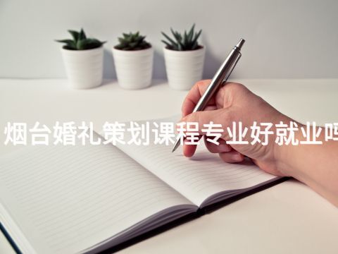 烟台婚礼策划课程专业好就业吗