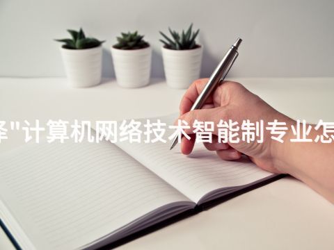 菏泽"计算机网络技术智能制专业怎么样