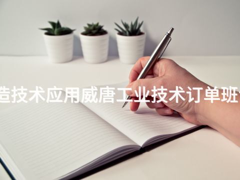 临沂智能制造技术应用威唐工业技术订单班专业好就业吗(图1) 临沂智能制造技术应用威唐工业技术订单班专业好就业吗(图1)
