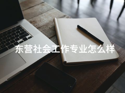 东营社会工作专业怎么样
