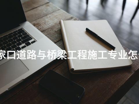 张家口道路与桥梁工程施工专业怎么样