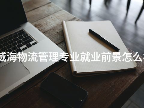 威海物流管理专业就业前景怎么样(图1) 威海物流管理专业就业前景怎么样(图1)