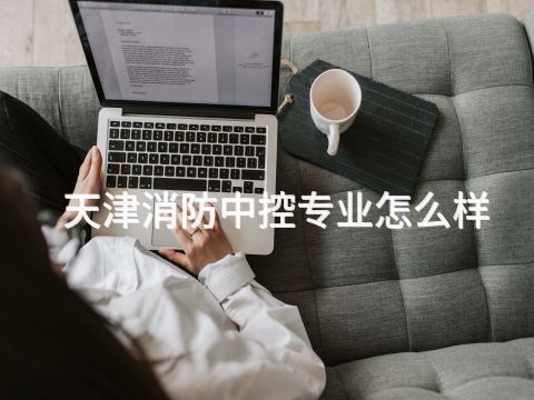 天津消防中控专业怎么样