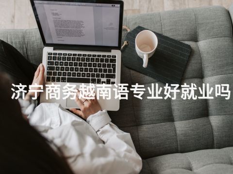 济宁商务越南语专业好就业吗