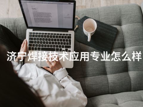 濟寧焊接技術應用專業怎么樣