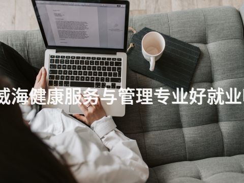 威海健康服务与管理专业好就业吗