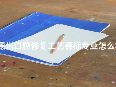 德州口腔修复工艺德标专业怎么样