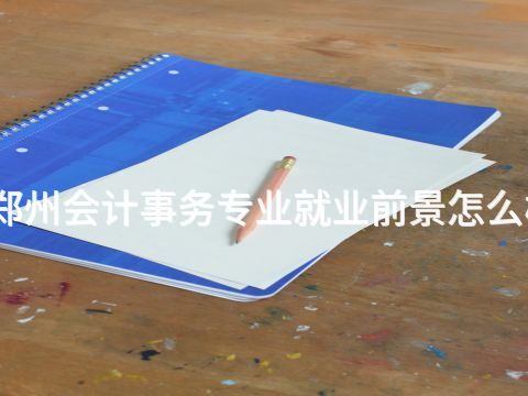 鄭州會(huì)計(jì)事務(wù)專業(yè)就業(yè)前景怎么樣