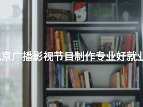 北京广播影视节目制作专业好就业吗