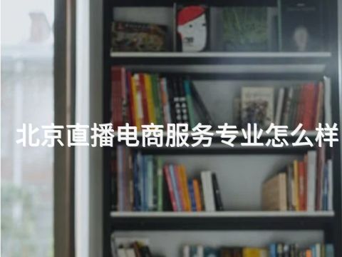 北京直播电商服务专业怎么样(图1) 北京直播电商服务专业怎么样(图1)