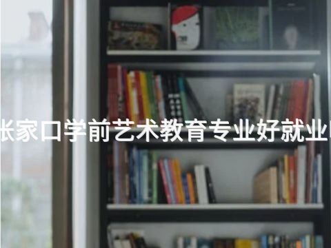 张家口学前艺术教育专业好就业吗(图1) 张家口学前艺术教育专业好就业吗(图1)