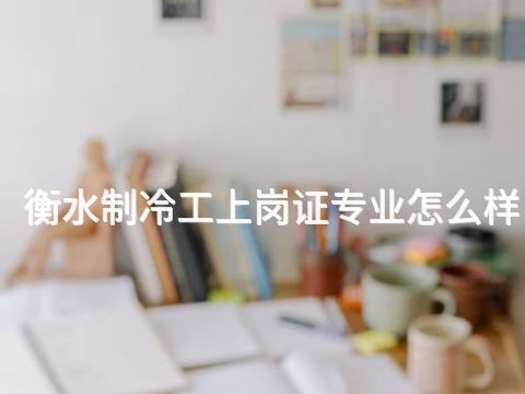 衡水制冷工上岗证专业怎么样