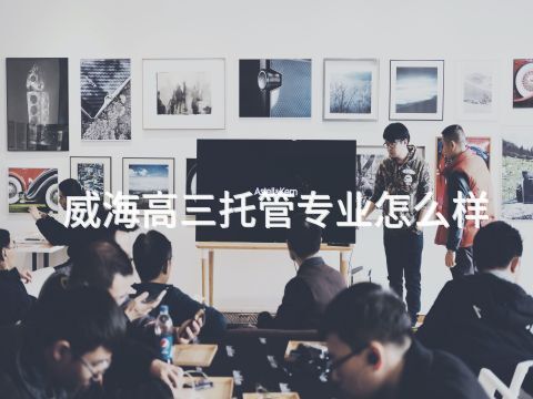 威海高三托管专业怎么样(图1) 威海高三托管专业怎么样(图1)