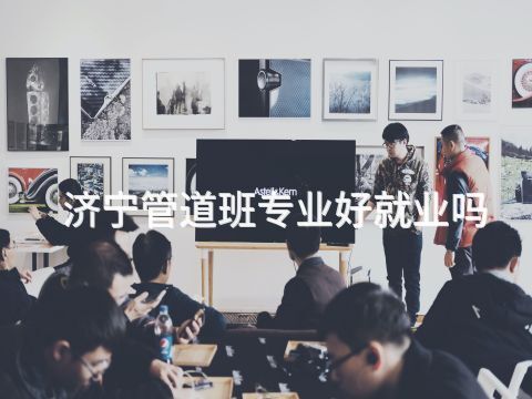 济宁管道班专业好就业吗
