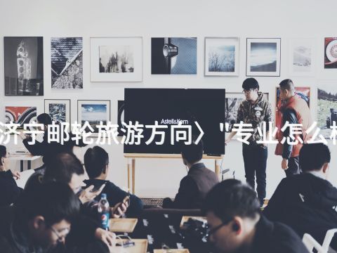 济宁邮轮旅游方向〉"专业怎么样