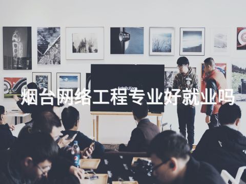 烟台网络工程专业好就业吗(图1) 烟台网络工程专业好就业吗(图1)