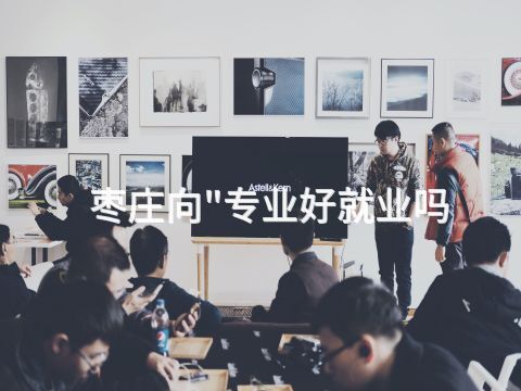 枣庄向"专业好就业吗
