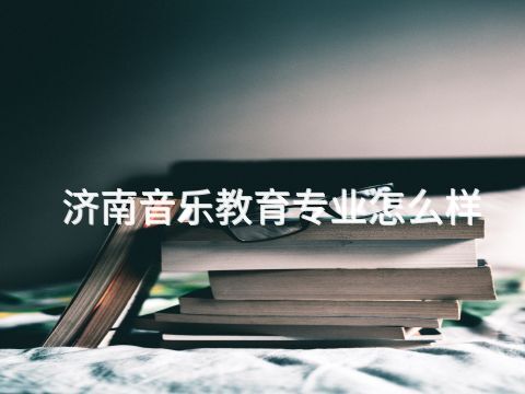 济南音乐教育专业怎么样