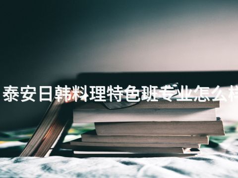 泰安日韩料理特色班专业怎么样