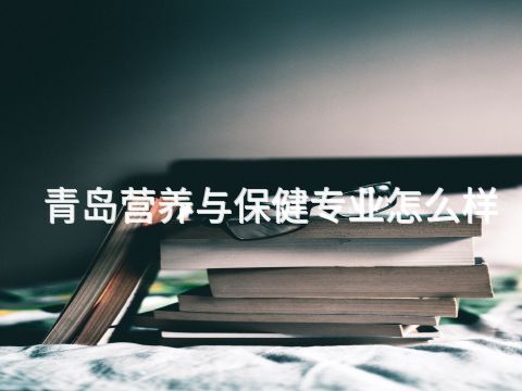 青岛营养与保健专业怎么样