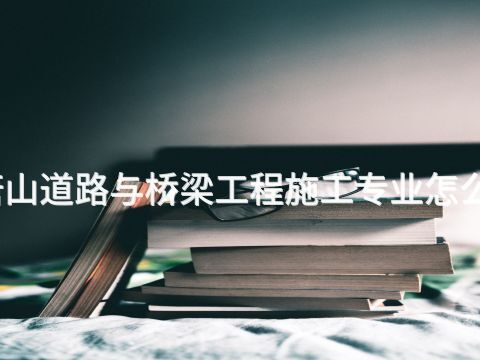 唐山道路与桥梁工程施工专业怎么样