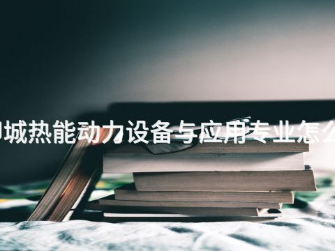 聊城热能动力设备与应用专业怎么样
