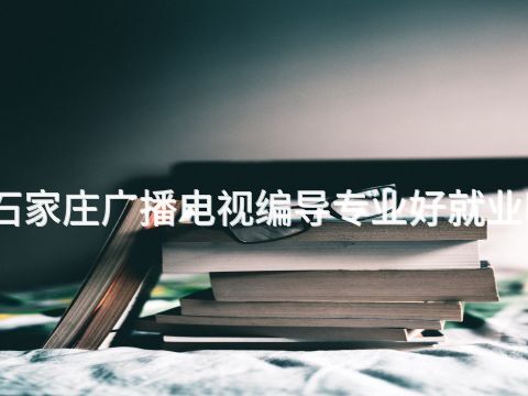 石家庄广播电视编导专业好就业吗