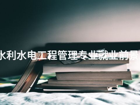 新乡水利水电工程管理专业就业前景怎么样