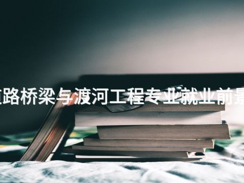 貴陽道路橋梁與渡河工程專業(yè)就業(yè)前景怎么樣