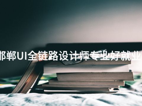 邯郸UI全链路设计师专业好就业吗(图1) 邯郸UI全链路设计师专业好就业吗(图1)