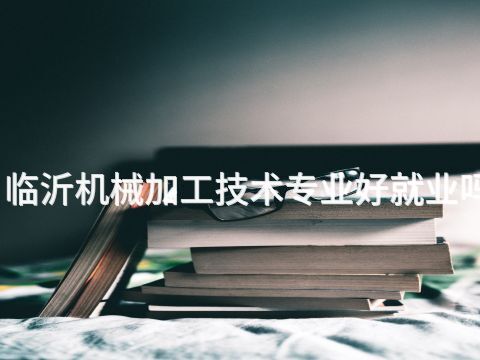 临沂机械加工技术专业好就业吗(图1) 临沂机械加工技术专业好就业吗(图1)
