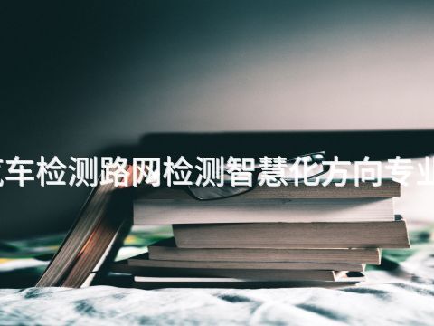 山东汽车检测路网检测智慧化方向专业怎么样