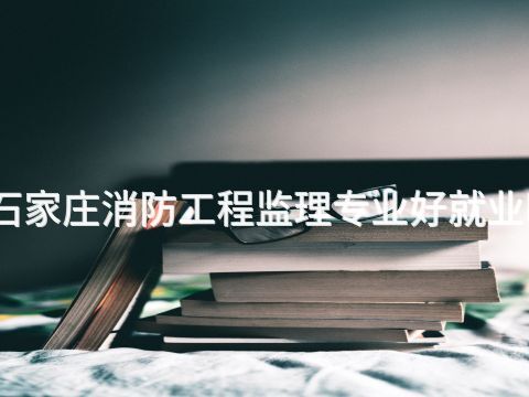 石家庄消防工程监理专业好就业吗