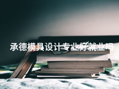 承德模具设计专业好就业吗(图1) 承德模具设计专业好就业吗(图1)