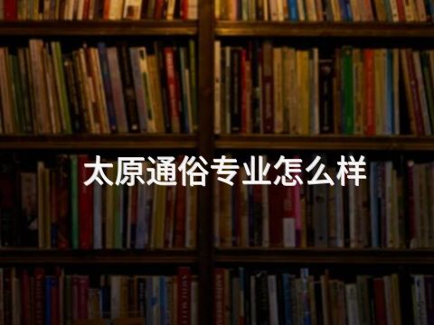 太原通俗专业怎么样(图1) 太原通俗专业怎么样(图1)