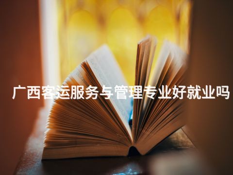 广西客运服务与管理专业好就业吗