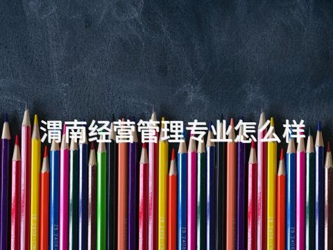 渭南经营管理专业怎么样