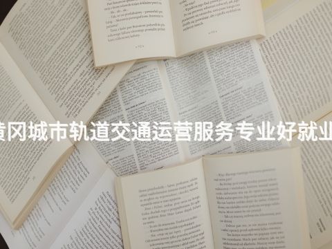 黄冈城市轨道交通运营服务专业好就业吗