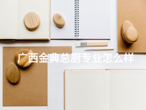 廣西金典總廚專業(yè)怎么樣