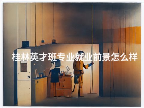 桂林英才班专业就业前景怎么样
