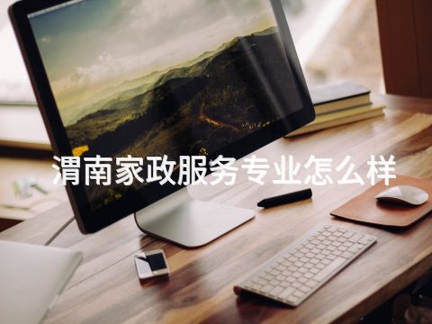 渭南家政服务专业怎么样