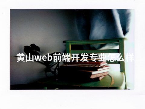 黄山web前端开发专业怎么样