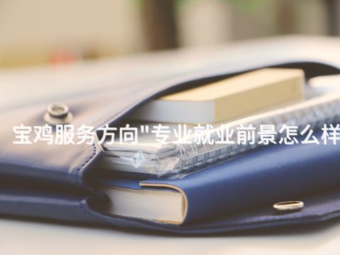 宝鸡服务方向"专业就业前景怎么样
